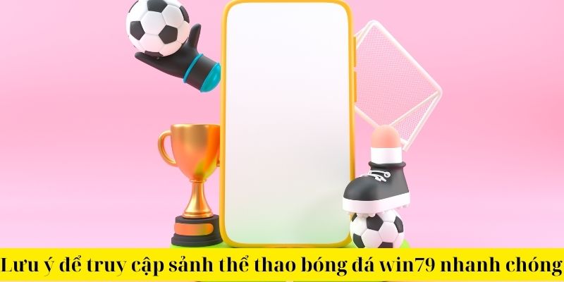 Lưu ý để truy cập sảnh thể thao bóng đá win79 nhanh chóng